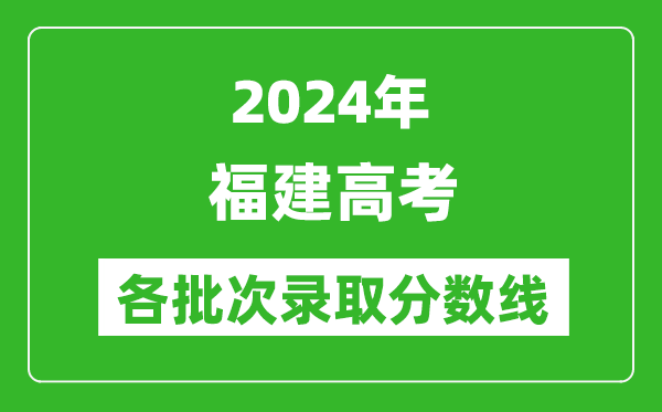 2024福建高考各批次錄取分數線(xiàn)一覽表（含一本,二本,專(zhuān)科）