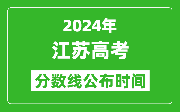 江蘇高考分數線(xiàn)公布時(shí)間2024年具體時(shí)間是幾號？