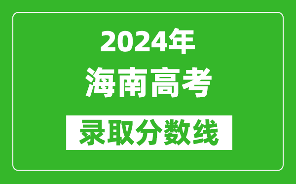 2024海南高考錄取控制分?jǐn)?shù)線（含特招、本科、專(zhuān)科）