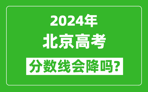 2024年北京高考分數線(xiàn)會(huì )降嗎,今年高考分數線(xiàn)預測