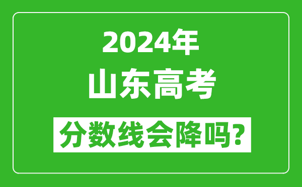 2024年山東高考分數線(xiàn)會(huì )降嗎,今年高考分數線(xiàn)預測