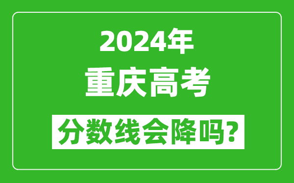 2024年重慶高考分數線(xiàn)會(huì )降嗎,今年高考分數線(xiàn)預測