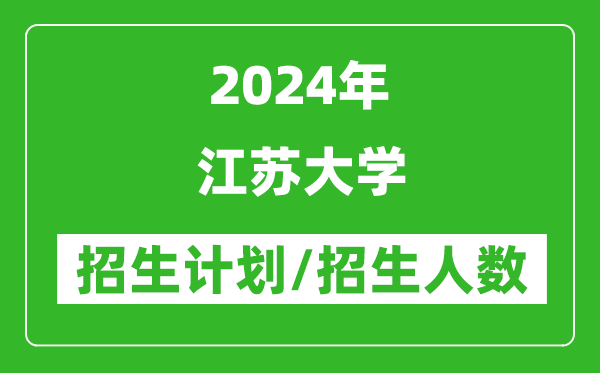 2024年江蘇大學(xué)各省招生計劃及各專(zhuān)業(yè)招生人數是多少