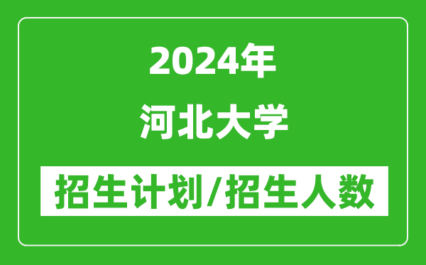 2024年河北大學各省招生計劃及各專業(yè)招生人數(shù)是多少