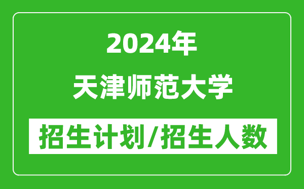 2024年天津師范大學(xué)各省招生計劃及各專(zhuān)業(yè)招生人數是多少