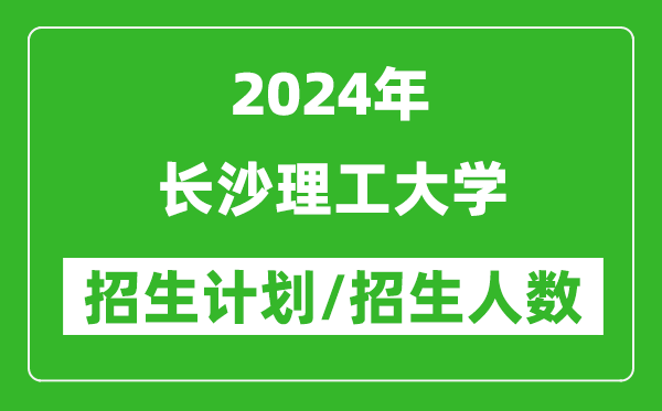 2024年長(cháng)沙理工大學(xué)各省招生計劃及各專(zhuān)業(yè)招生人數是多少