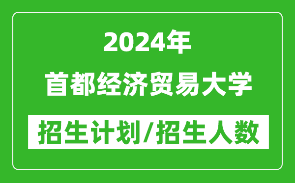 2024年首都經(jīng)濟貿(mào)易大學各省招生計劃及各專業(yè)招生人數(shù)是多少