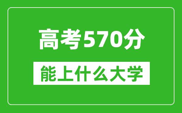 2024年天津高考570分左右能上什么樣的大學？（附能報大學名單）