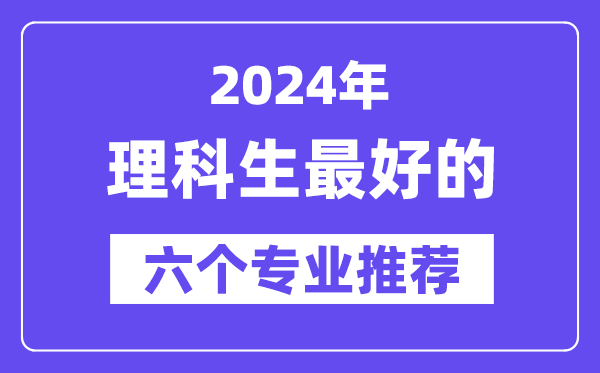 2024年理科生最好的六個(gè)專(zhuān)業(yè)推薦,理科生什么專(zhuān)業(yè)好就業(yè)