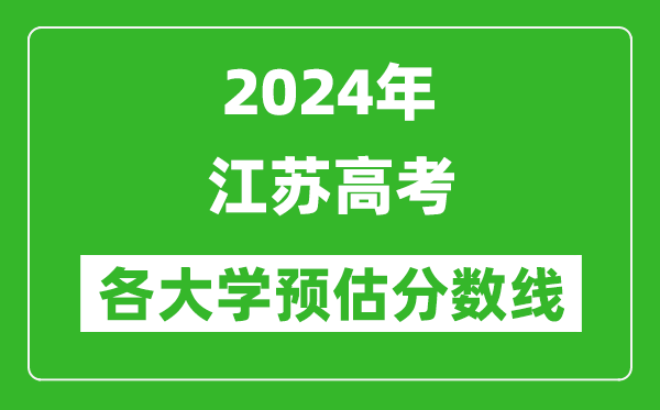 2024江蘇高考省內(nèi)外各大學(xué)預(yù)估分?jǐn)?shù)線(xiàn)匯總（含預(yù)估位次和分?jǐn)?shù)線(xiàn)）