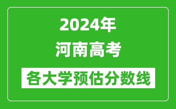 2024河南高考省內(nèi)外各大學(xué)預(yù)估分數(shù)線匯總（含預(yù)估位次和分數(shù)線）