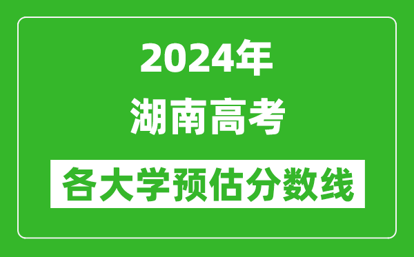 2024湖南高考省內外各大學(xué)預估分數線(xiàn)參考（歷年預估位次和分數線(xiàn)）