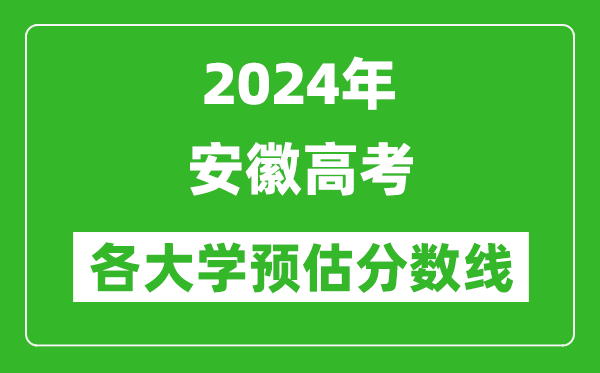 2024安徽高考省內外各大學(xué)預估分數線(xiàn)匯總（含預估位次和分數線(xiàn)）