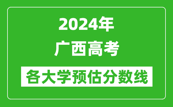 2024廣西高考區內外各大學(xué)預估分數線(xiàn)匯總（含預估位次和分數線(xiàn)）