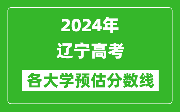 2024遼寧高考省內外各大學(xué)預估分數線(xiàn)匯總（歷年預估位次和分數線(xiàn)）