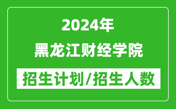 2024年黑龍江財(cái)經(jīng)學(xué)院各省招生計(jì)劃及各專業(yè)招生人數(shù)是多少