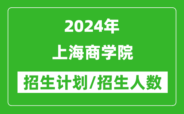 2024年上海商學(xué)院各省招生計劃及各專(zhuān)業(yè)招生人數是多少