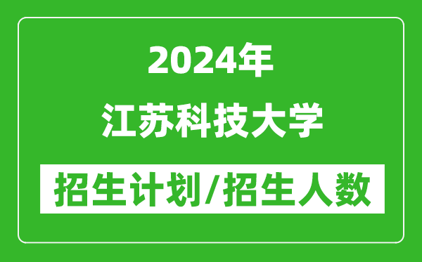 2024年江蘇科技大學(xué)各省招生計劃及各專(zhuān)業(yè)招生人數是多少