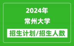 2024年常州大學(xué)各省招生計(jì)劃及各專業(yè)招生人數(shù)是多少？