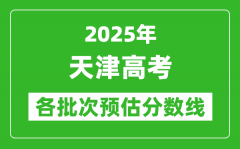 2025天津高考各批次預(yù)估分?jǐn)?shù)線（附歷年錄取控制線）