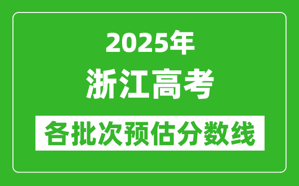 2025浙江高考各批次預(yù)估分?jǐn)?shù)線（附歷年錄取控制線）