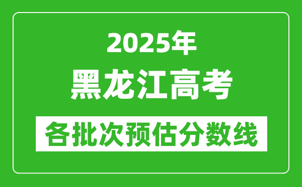 2025黑龍江高考各批次預(yù)估分數(shù)線（附歷年錄取控制線）