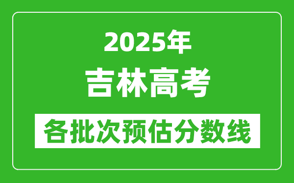 2025吉林高考各批次預估分數線（附歷年錄取控制線）