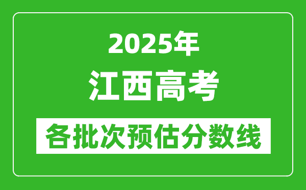 2025江西高考各批次預(yù)估分?jǐn)?shù)線（附歷年錄取控制線）