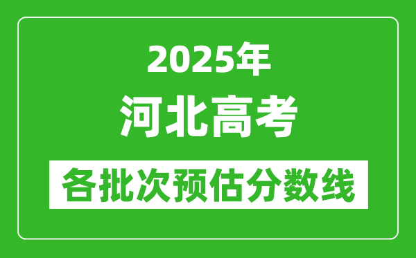 2025河北高考各批次預(yù)估分?jǐn)?shù)線（附歷年錄取控制線）