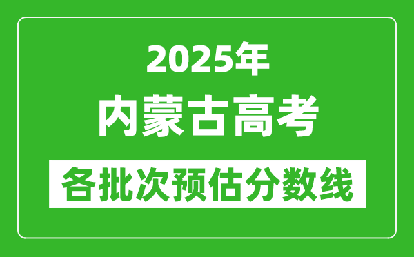 2025內(nèi)蒙古高考各批次預(yù)估分?jǐn)?shù)線（附歷年錄取控制線）