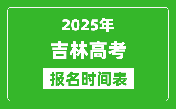 2025年吉林高考報(bào)名時(shí)間及截止時(shí)間表