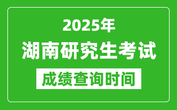 2025年湖南考研成績查詢時間,湖南2025考研什么時候查分