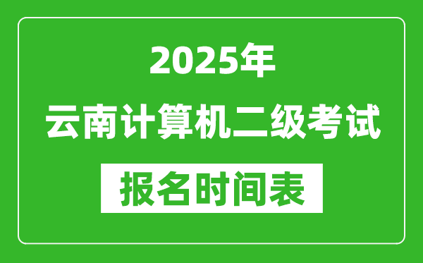 2025年云南計(jì)算機(jī)二級(jí)考試報(bào)名時(shí)間表(附報(bào)名入口網(wǎng)址)