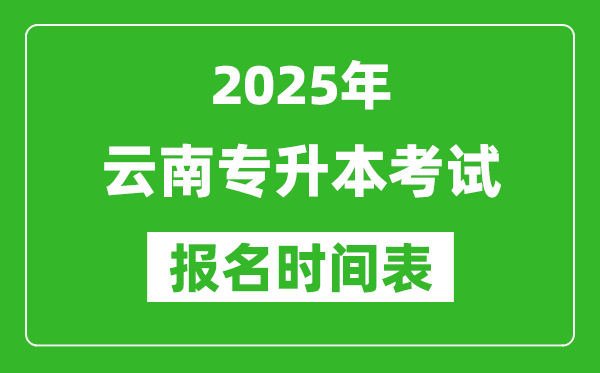 2025年云南專升本考試報(bào)名時間,具體是什么時候