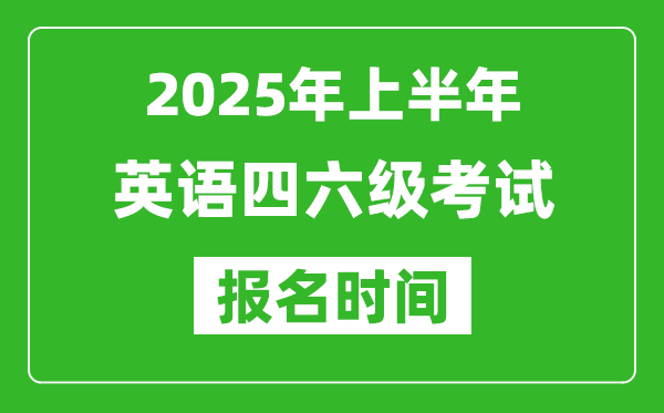 2025年上半年英語四六級考試報名時間(附四六級報名入口網(wǎng)址)