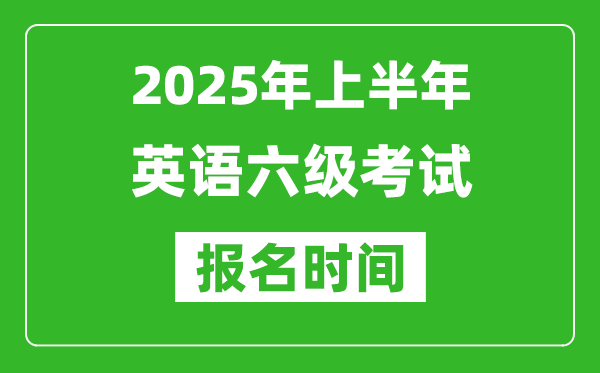 2025年上半年英語六級考試報(bào)名時間(附六級報(bào)名入口網(wǎng)址)