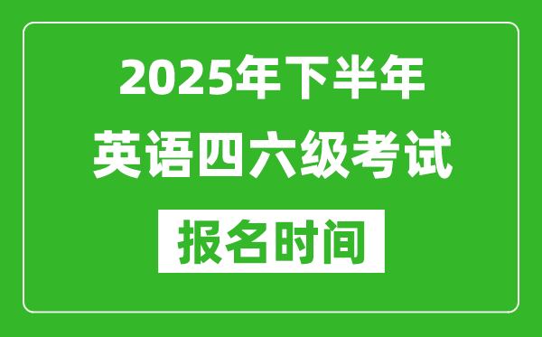 2025年下半年英語四六級考試報名時間(附四六級報名入口網(wǎng)址)