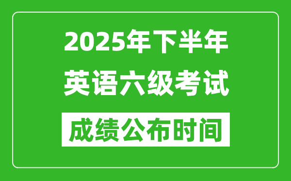 2025年下半年英語六級成績公布時間,六級分數(shù)什么時候出