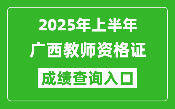 2025年上半年廣西教師資格證考試成績(jī)查詢(xún)?nèi)肟?https://ntce.neea.edu.cn)