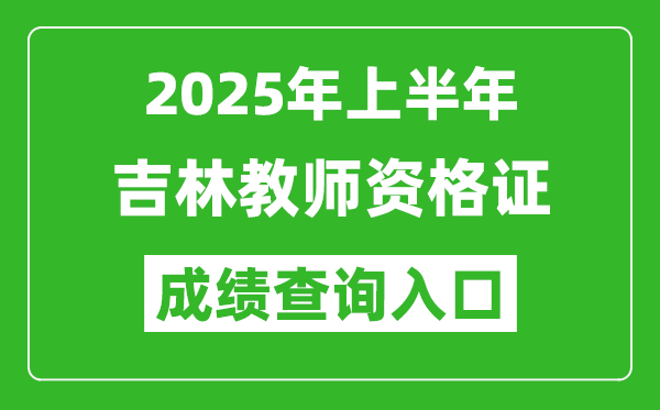 2025年上半年吉林教師資格證考試成績查詢?nèi)肟?https://ntce.neea.edu.cn)