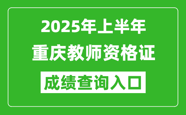 2025年上半年重慶教師資格證考試成績查詢?nèi)肟?https://ntce.neea.edu.cn)