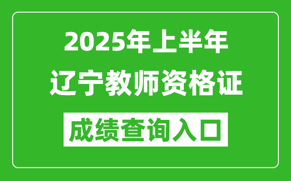 2025年上半年遼寧教師資格證考試成績查詢入口(https://ntce.neea.edu.cn)