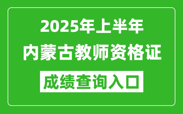 2025年上半年內(nèi)蒙古教師資格證考試成績(jī)查詢?nèi)肟?https://ntce.neea.edu.cn)