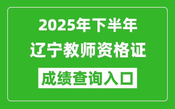 2025年下半年遼寧教師資格證成績單查詢?nèi)肟?https://ntce.neea.edu.cn)