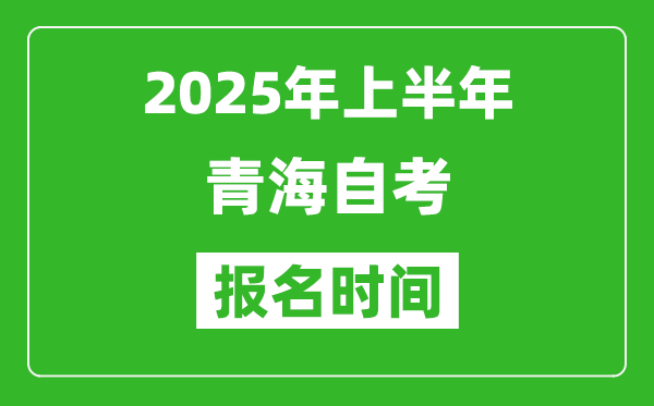 2025年上半年青海自考報(bào)名時(shí)間(附自考報(bào)名入口網(wǎng)址)