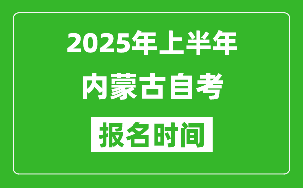 2025年上半年內(nèi)蒙古自考報名時間,內(nèi)蒙古自考報名什么時候截止