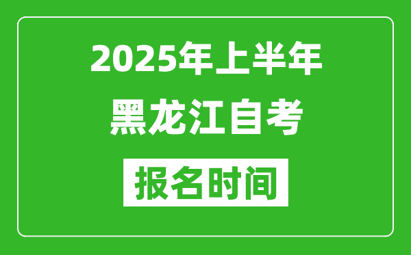 2025年上半年黑龍江自考報(bào)名時(shí)間(附自考報(bào)名入口網(wǎng)址)