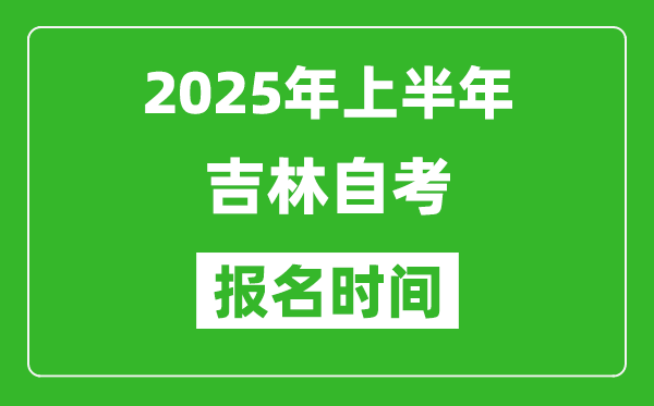 2025年上半年吉林自考報(bào)名時(shí)間(附自考報(bào)名入口網(wǎng)址)