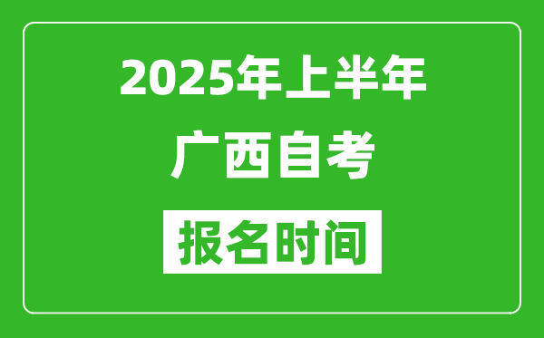 2025年上半年廣西自考報(bào)名時(shí)間(附自考報(bào)名入口網(wǎng)址)