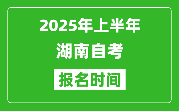 2025年上半年湖南自考報(bào)名時(shí)間(附自考報(bào)名入口網(wǎng)址)